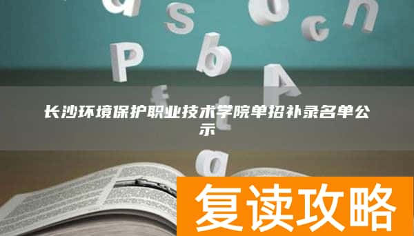 长沙环境保护职业技术学院单招补录名单公示