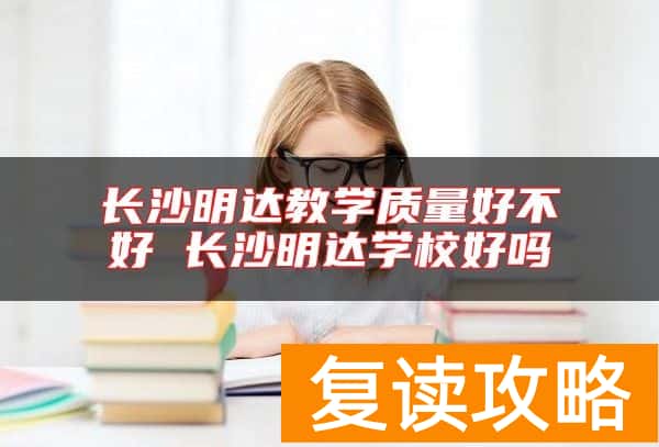 长沙明达教学质量好不好 长沙明达学校好吗