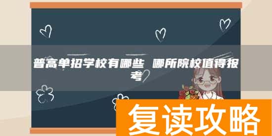 普高单招学校有哪些 哪所院校值得报考