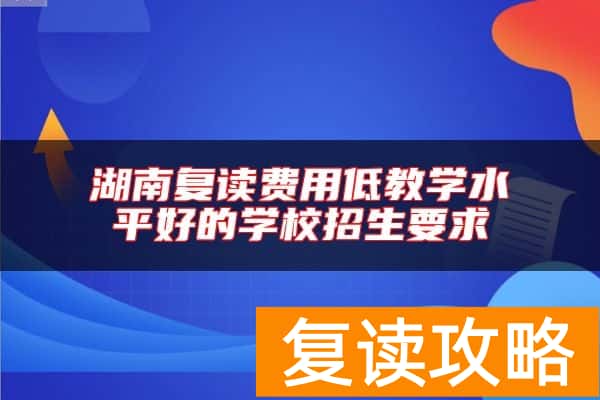 湖南复读费用低教学水平好的学校招生要求