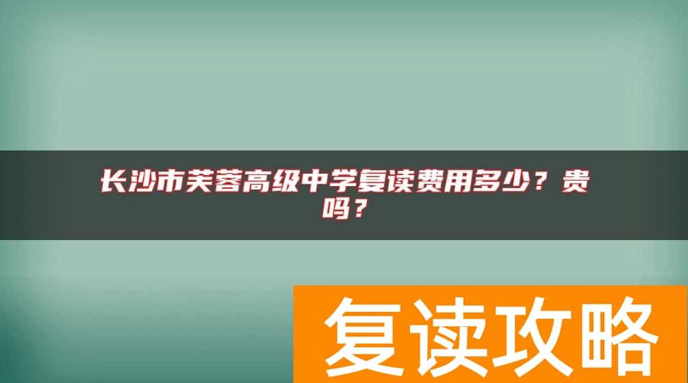 长沙市芙蓉高级中学复读费用多少？贵吗？