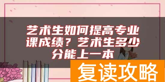 艺术生如何提高专业课成绩？艺术生多少分能上一本