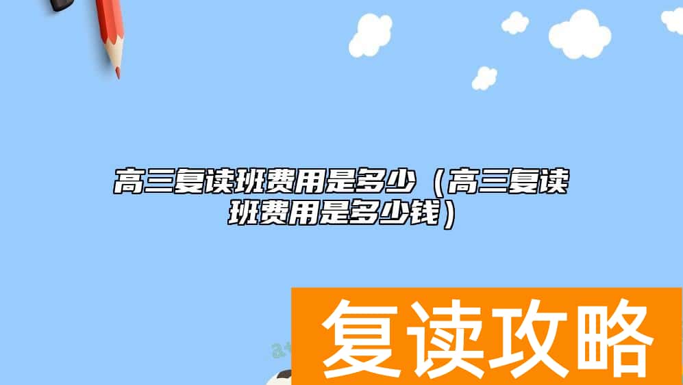 高三复读班费用是多少（高三复读班费用是多少钱）