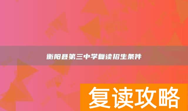 衡阳县第三中学复读招生条件