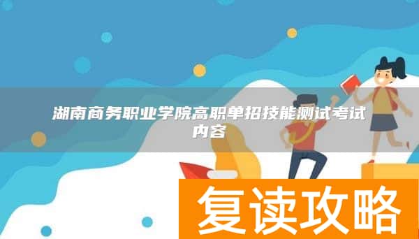 湖南商务职业学院高职单招技能测试考试内容