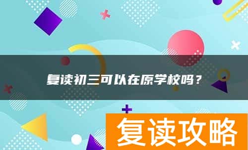 复读初三可以在原学校吗？