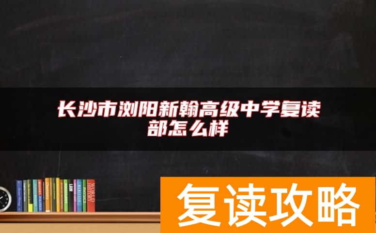 长沙市浏阳新翰高级中学复读部怎么样