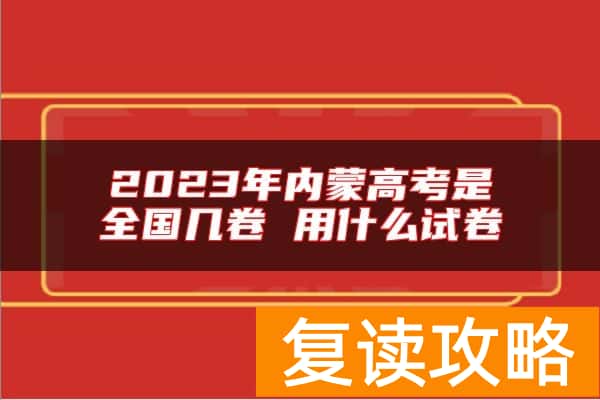 2023年内蒙高考是全国几卷 用什么试卷