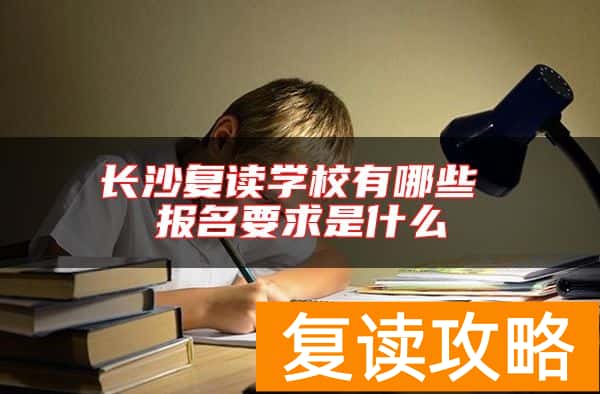 长沙复读学校有哪些 报名要求是什么