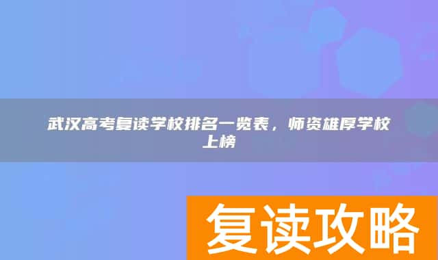 武汉高考复读学校排名一览表,师资雄厚学校上榜