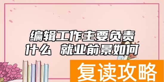 编辑工作主要负责什么 就业前景如何