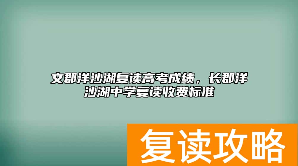 文郡洋沙湖复读高考成绩，长郡洋沙湖中学复读收费标准