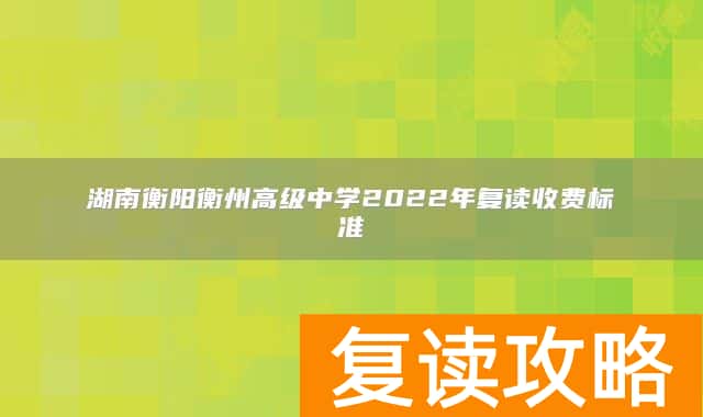 湖南衡阳衡州高级中学2022年复读收费标准