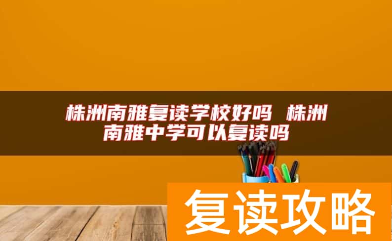 株洲南雅复读学校好吗 株洲南雅中学可以复读吗