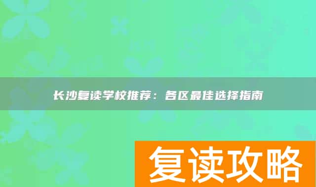 长沙复读学校推荐：各区最佳选择指南