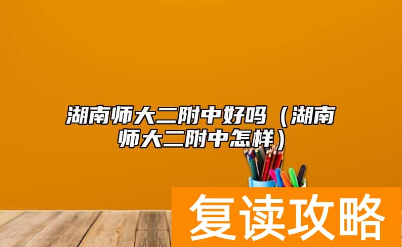 湖南师大二附中好吗（湖南师大二附中怎样）