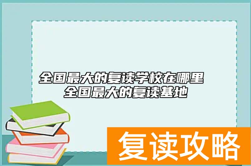 全国最大的复读学校在哪里 全国最大的复读基地