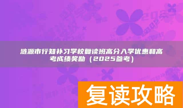 涟源市行知补习学校复读班高分入学优惠和高考成绩奖励（2025参考）