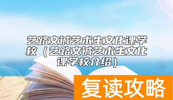 艺路文铖艺术生文化课学校（艺路文铖艺术生文化课学校介绍）