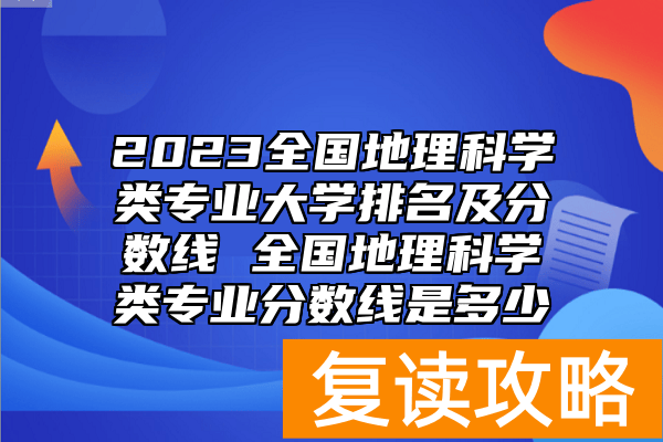 2023全国地理科学类专业大学排名及分数线 全国地理科学类专业分数线是多少