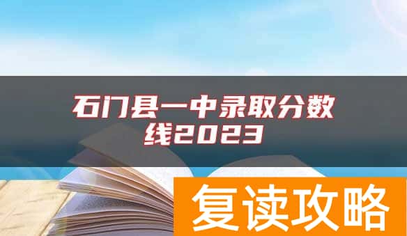 石门县一中录取分数线2023