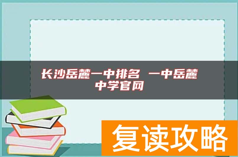 长沙岳麓一中排名 一中岳麓中学官网