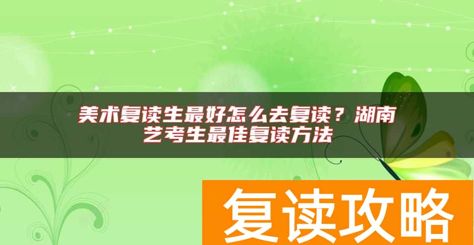美术复读生最好怎么去复读？湖南艺考生最佳复读方法
