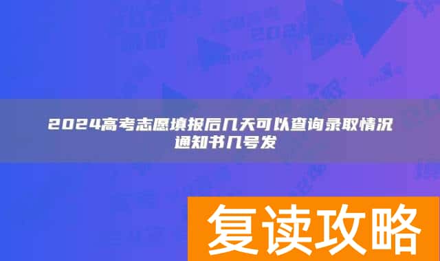 2024高考志愿填报后几天可以查询录取情况 通知书几号发