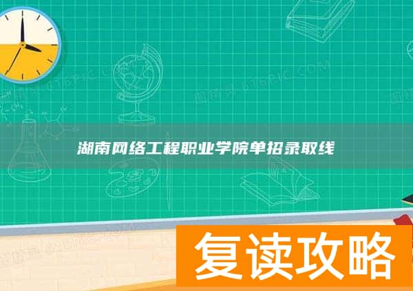 湖南网络工程职业学院单招录取线