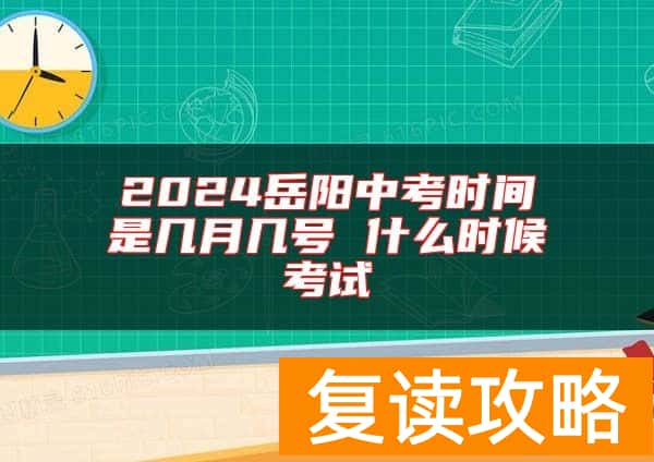2024岳阳中考时间是几月几号 什么时候考试
