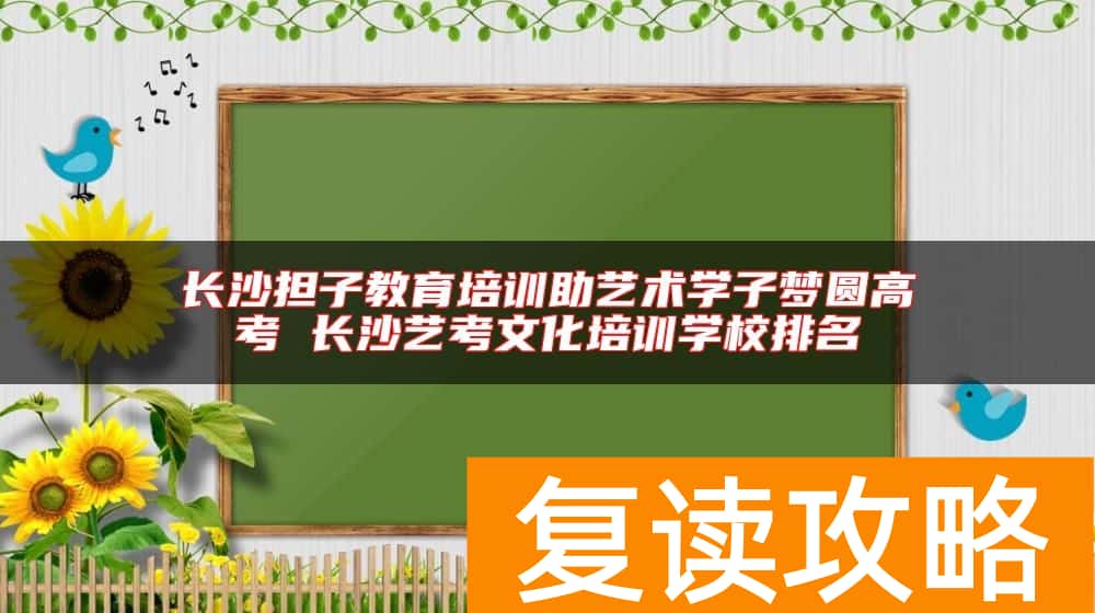 长沙担子教育培训助艺术学子梦圆高考 长沙艺考文化培训学校排名