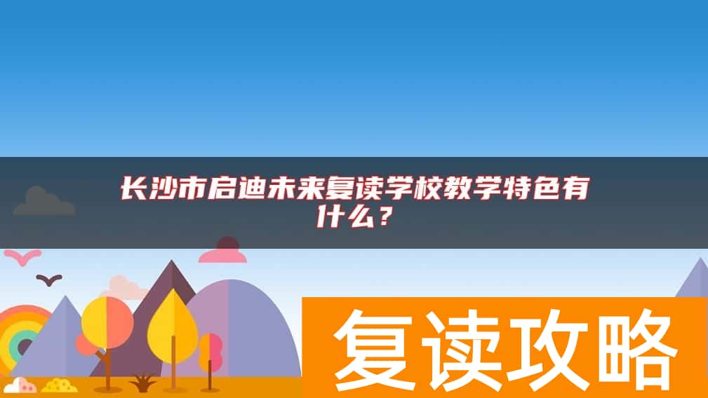 长沙市启迪未来复读学校教学特色有什么？