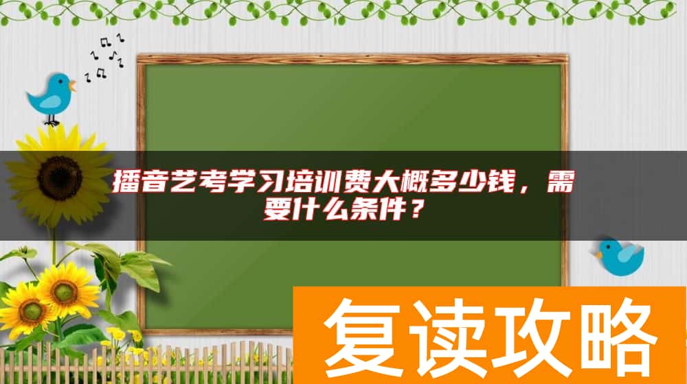 播音艺考学习培训费大概多少钱，需要什么条件？