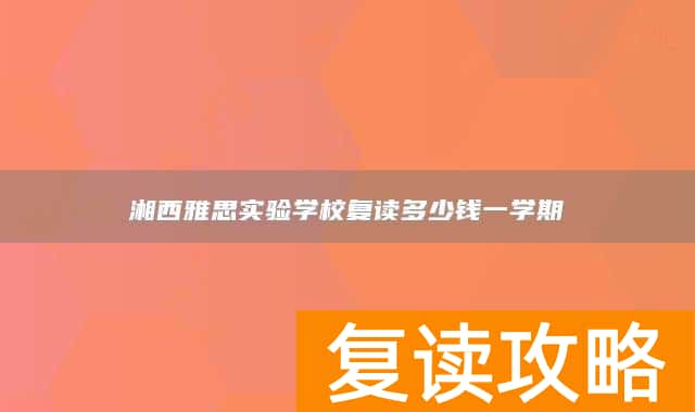 湘西雅思实验学校复读多少钱一学期
