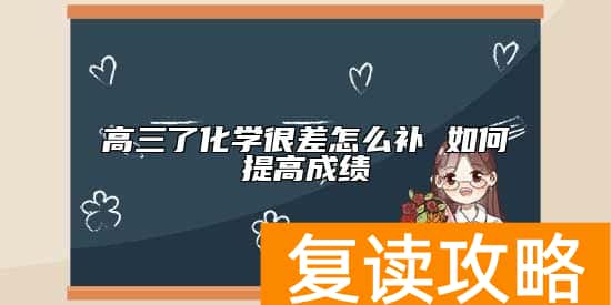 高三了化学很差怎么补 如何提高成绩