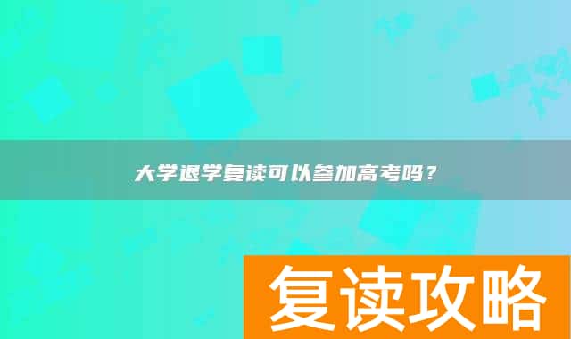 大学退学复读可以参加高考吗？