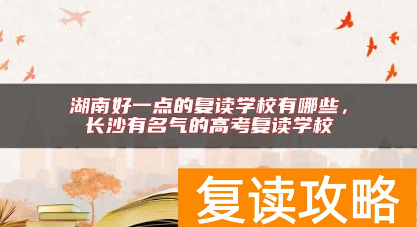 湖南好一点的复读学校有哪些，长沙有名气的高考复读学校