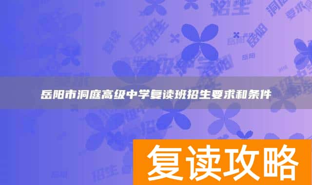 岳阳市洞庭高级中学复读班招生要求和条件