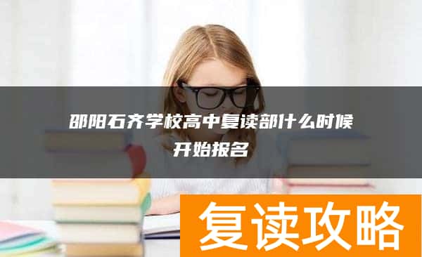 邵阳石齐学校高中复读部什么时候开始报名