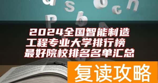 2024全国智能制造工程专业大学排行榜 最好院校排名名单汇总