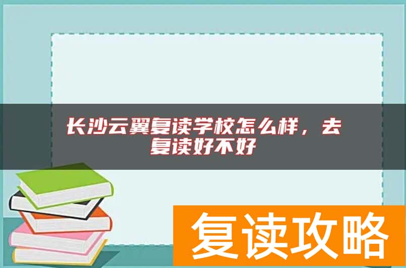 长沙云翼复读学校怎么样，去复读好不好