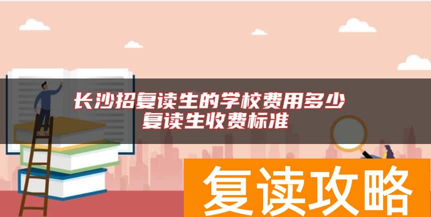长沙招复读生的学校费用多少 复读生收费标准