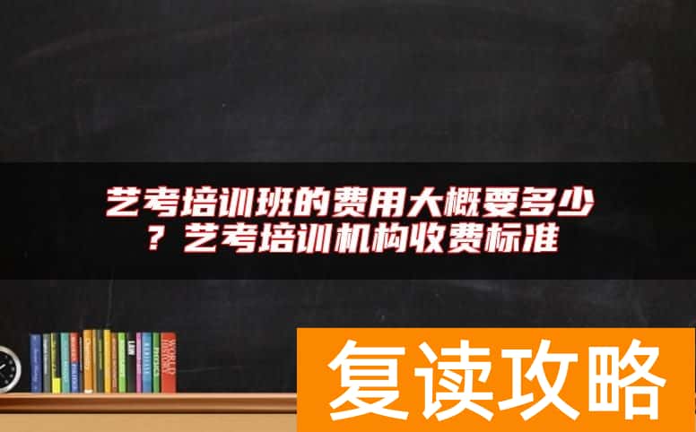 艺考培训班的费用大概要多少？艺考培训机构收费标准