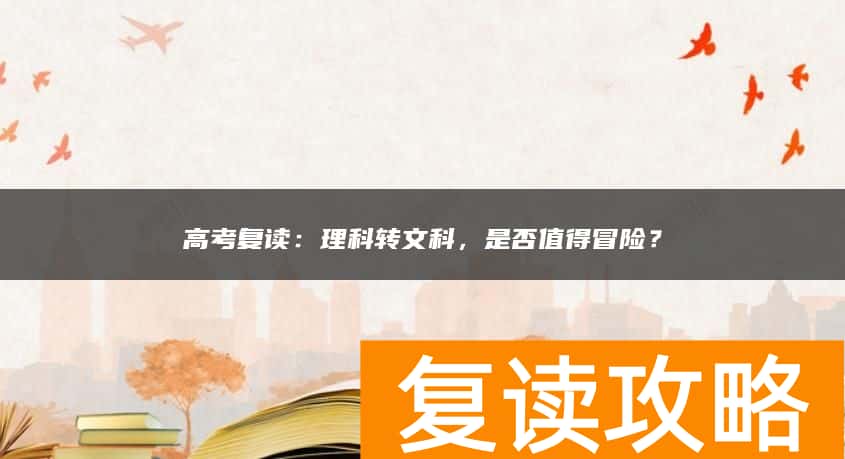 高考复读：理科转文科，是否值得冒险？