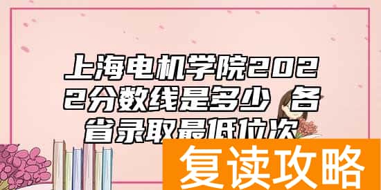 上海电机学院2022分数线是多少 各省录取最低位次