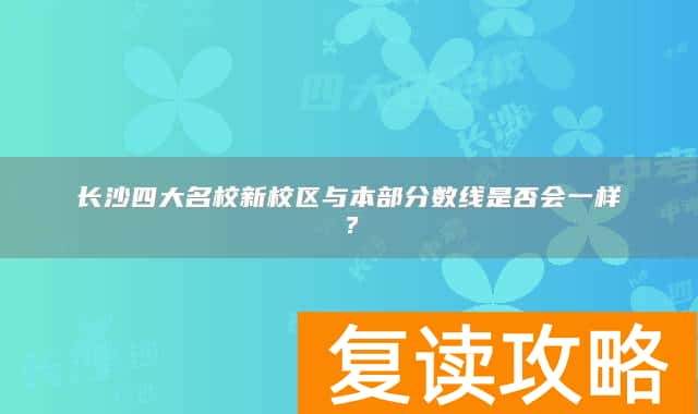 长沙四大名校新校区与本部分数线是否会一样？