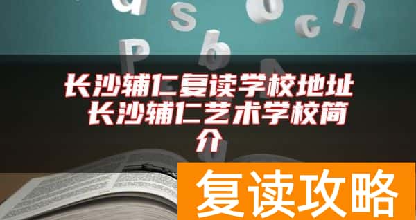 长沙辅仁复读学校地址 长沙辅仁艺术学校简介