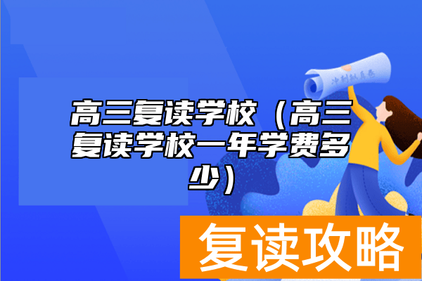 高三复读学校（高三复读学校一年学费多少）