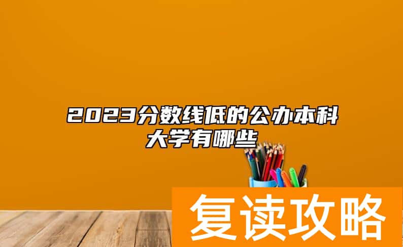 2023分数线低的公办本科大学有哪些