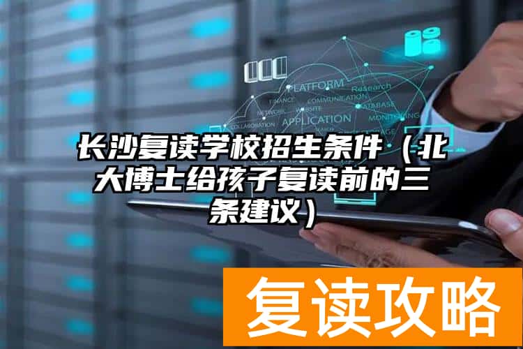 长沙复读学校招生条件（北大博士给孩子复读前的三条建议）